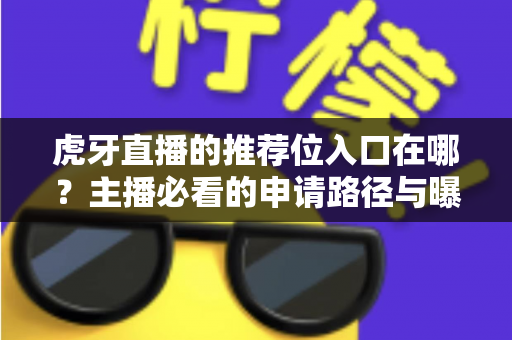虎牙直播的推荐位入口在哪?主播必看的申请路径与曝光增长实操指南 虎牙直播的推荐位入口在哪?主播必看的申请路径与曝光增长实操指南