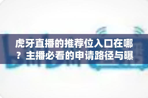 虎牙直播的推荐位入口在哪？主播必看的申请路径与曝光增长实操指南