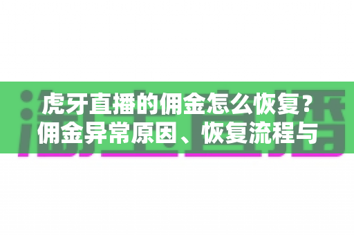虎牙直播的佣金怎么恢复?佣金异常原因、恢复流程与避坑指南全解析 虎牙直播的佣金怎么恢复?佣金异常原因、恢复流程与避坑指南全解析