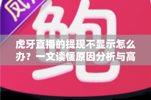 虎牙直播的提现不显示怎么办?一文读懂原因分析与高效解决方案 虎牙直播的提现不显示怎么办?一文读懂原因分析与高效解决方案