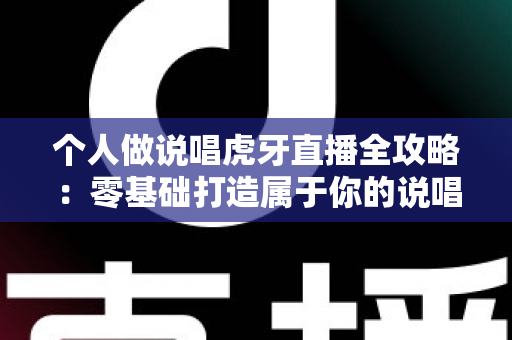 个人做说唱虎牙直播全攻略：零基础打造属于你的说唱直播间