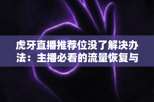 虎牙直播推荐位没了解决办法:主播必看的流量恢复与优化全攻略 虎牙直播推荐位没了解决办法:主播必看的流量恢复与优化全攻略