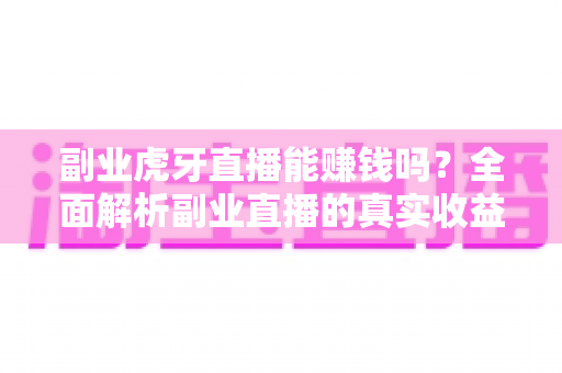 副业虎牙直播能赚钱吗？全面解析副业直播的真实收益与入行指南