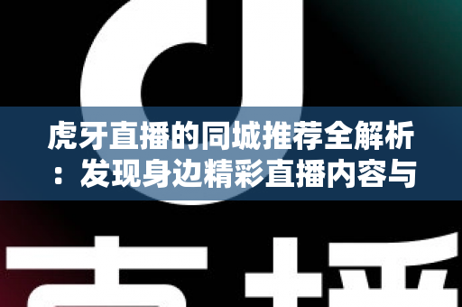 虎牙直播的同城推荐全解析:发现身边精彩直播内容与本地流量运营的实用指南 虎牙直播的同城推荐全解析:发现身边精彩直播内容与本地流量运营的实用指南