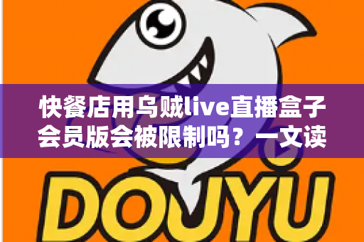 快餐店用乌贼live直播盒子会员版会被限制吗?一文读懂商用直播设备的合规要点与避坑指南 快餐店用乌贼live直播盒子会员版会被限制吗?一文读懂商用直播设备的合规要点与避坑指南