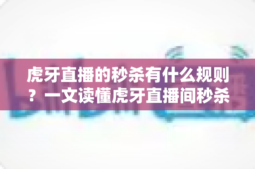 虎牙直播的秒杀有什么规则?一文读懂虎牙直播间秒杀玩法、参与条件与避坑指南 虎牙直播的秒杀有什么规则?一文读懂虎牙直播间秒杀玩法、参与条件与避坑指南