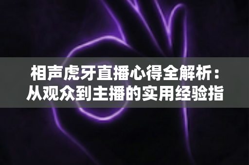 相声虎牙直播心得全解析:从观众到主播的实用经验指南 相声虎牙直播心得全解析:从观众到主播的实用经验指南