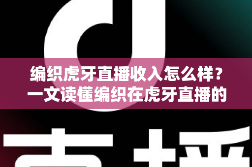 编织虎牙直播收入怎么样？一文读懂编织在虎牙直播的收入构成与赚钱水平