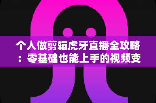 个人做剪辑虎牙直播全攻略:零基础也能上手的视频变现之路与实用技巧 个人做剪辑虎牙直播全攻略:零基础也能上手的视频变现之路与实用技巧