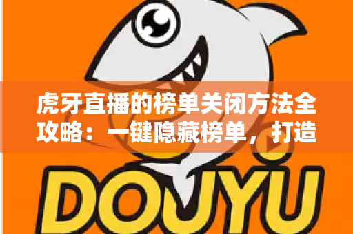 虎牙直播的榜单关闭方法全攻略:一键隐藏榜单,打造专属清爽观播体验 虎牙直播的榜单关闭方法全攻略:一键隐藏榜单,打造专属清爽观播体验