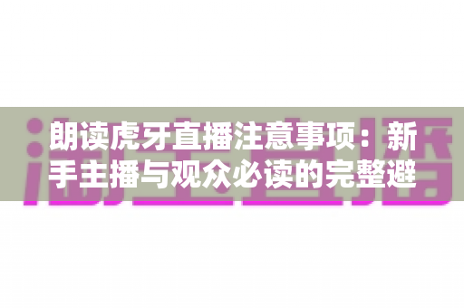 朗读虎牙直播注意事项:新手主播与观众必读的完整避坑指南 朗读虎牙直播注意事项:新手主播与观众必读的完整避坑指南