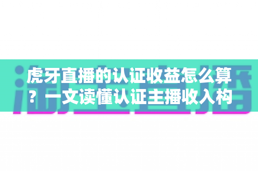 虎牙直播的认证收益怎么算?一文读懂认证主播收入构成、分成比例与结算规则 虎牙直播的认证收益怎么算?一文读懂认证主播收入构成、分成比例与结算规则