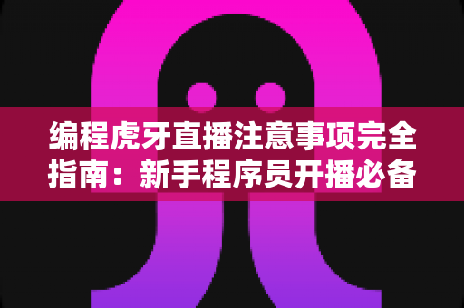 编程虎牙直播注意事项完全指南:新手程序员开播必备的实用攻略 编程虎牙直播注意事项完全指南:新手程序员开播必备的实用攻略