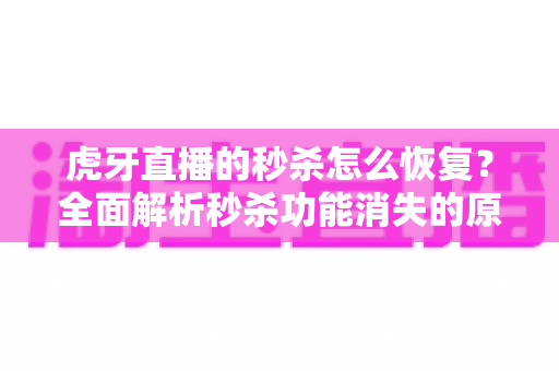 虎牙直播的秒杀怎么恢复?全面解析秒杀功能消失的原因与快速恢复技巧 虎牙直播的秒杀怎么恢复?全面解析秒杀功能消失的原因与快速恢复技巧