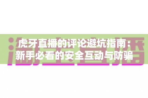 虎牙直播的评论避坑指南：新手必看的安全互动与防骗全攻略