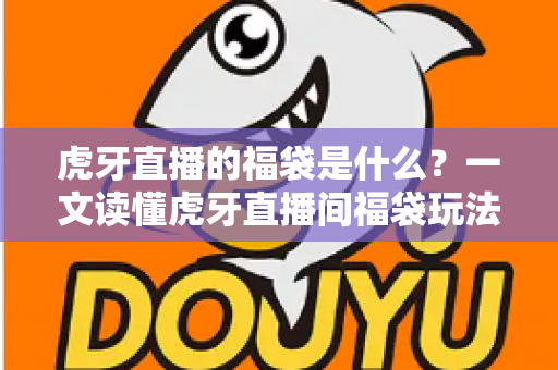 虎牙直播的福袋是什么?一文读懂虎牙直播间福袋玩法、领取步骤与福利规则 虎牙直播的福袋是什么?一文读懂虎牙直播间福袋玩法、领取步骤与福利规则