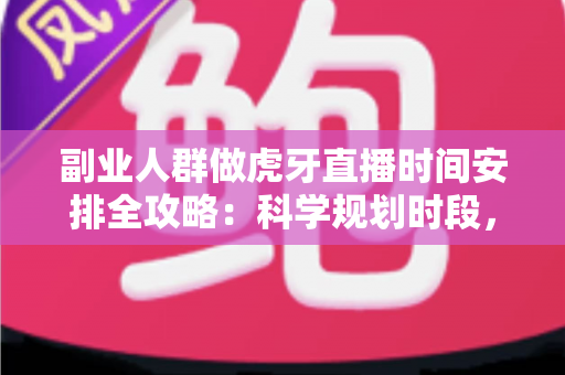 副业人群做虎牙直播时间安排全攻略:科学规划时段,兼职开播也能稳定涨粉变现 副业人群做虎牙直播时间安排全攻略:科学规划时段,兼职开播也能稳定涨粉变现