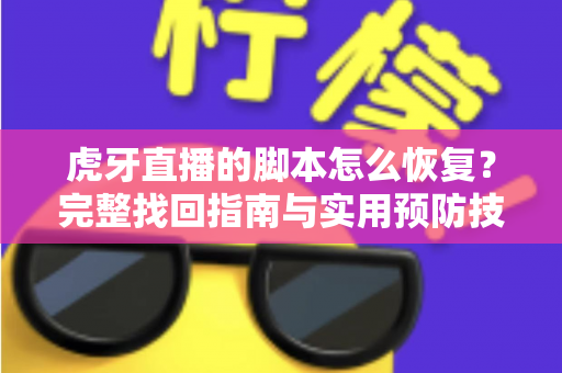 虎牙直播的脚本怎么恢复？完整找回指南与实用预防技巧