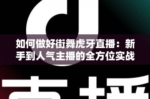 如何做好街舞虎牙直播：新手到人气主播的全方位实战攻略