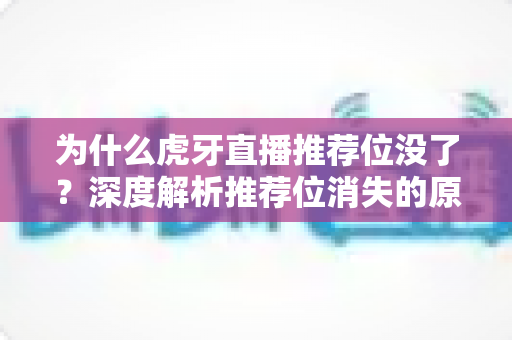 为什么虎牙直播推荐位没了?深度解析推荐位消失的原因与恢复攻略 为什么虎牙直播推荐位没了?深度解析推荐位消失的原因与恢复攻略