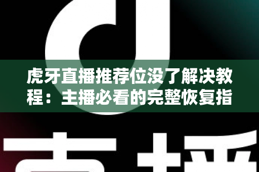 虎牙直播推荐位没了解决教程:主播必看的完整恢复指南 虎牙直播推荐位没了解决教程:主播必看的完整恢复指南