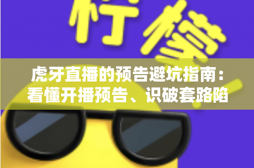 虎牙直播的预告避坑指南：看懂开播预告、识破套路陷阱的全方位实用攻略