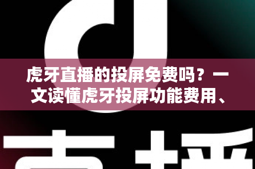 虎牙直播的投屏免费吗?一文读懂虎牙投屏功能费用、使用方法与常见问题 虎牙直播的投屏免费吗?一文读懂虎牙投屏功能费用、使用方法与常见问题