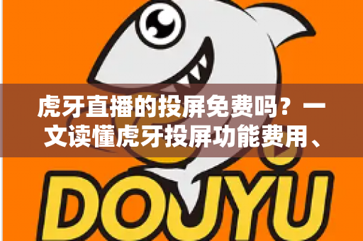 虎牙直播的投屏免费吗?一文读懂虎牙投屏功能费用、使用方法与常见问题 虎牙直播的投屏免费吗?一文读懂虎牙投屏功能费用、使用方法与常见问题