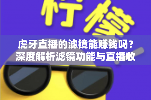 虎牙直播的滤镜能赚钱吗?深度解析滤镜功能与直播收益的真实关系 虎牙直播的滤镜能赚钱吗?深度解析滤镜功能与直播收益的真实关系