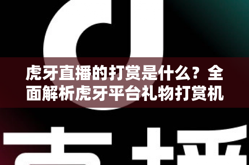 虎牙直播的打赏是什么？全面解析虎牙平台礼物打赏机制与玩法指南