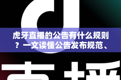 虎牙直播的公告有什么规则?一文读懂公告发布规范、内容红线与运营技巧 虎牙直播的公告有什么规则?一文读懂公告发布规范、内容红线与运营技巧