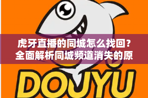 虎牙直播的同城怎么找回？全面解析同城频道消失的原因与恢复方法实用指南