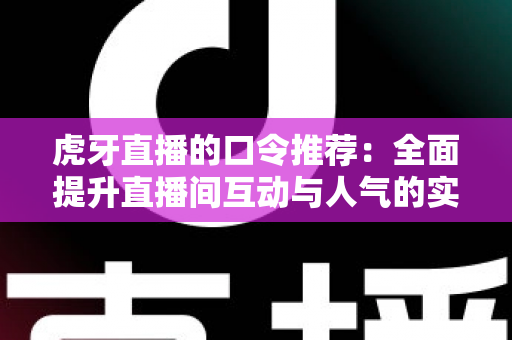虎牙直播的口令推荐：全面提升直播间互动与人气的实战指南