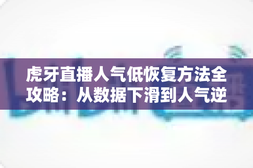 虎牙直播人气低恢复方法全攻略:从数据下滑到人气逆袭的实战指南 虎牙直播人气低恢复方法全攻略:从数据下滑到人气逆袭的实战指南