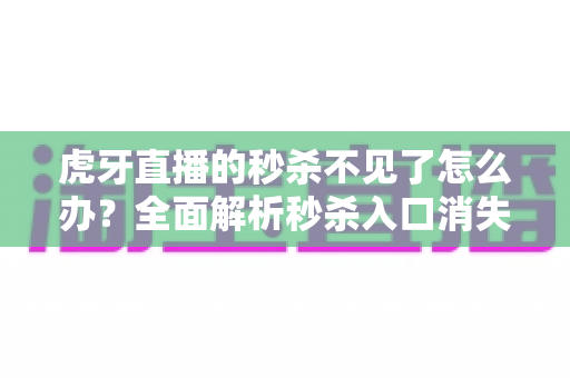 虎牙直播的秒杀不见了怎么办?全面解析秒杀入口消失的原因与高效解决方法 虎牙直播的秒杀不见了怎么办?全面解析秒杀入口消失的原因与高效解决方法