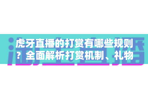 虎牙直播的打赏有哪些规则？全面解析打赏机制、礼物体系与理性消费指南