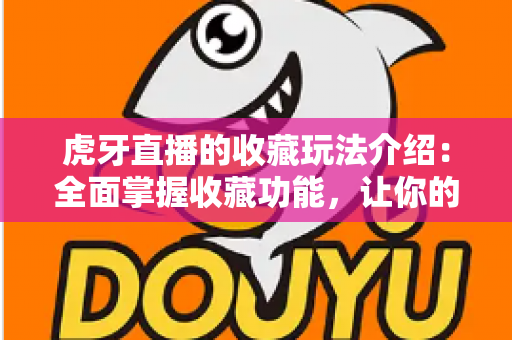 虎牙直播的收藏玩法介绍：全面掌握收藏功能，让你的追播体验更高效