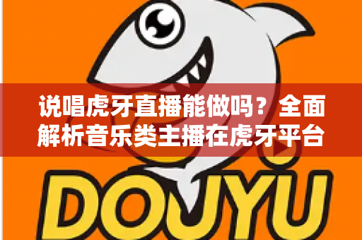 说唱虎牙直播能做吗?全面解析音乐类主播在虎牙平台的发展前景与实操指南 说唱虎牙直播能做吗?全面解析音乐类主播在虎牙平台的发展前景与实操指南