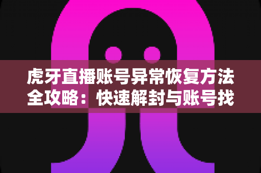 虎牙直播账号异常恢复方法全攻略：快速解封与账号找回的实用指南