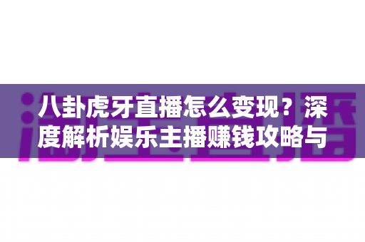 八卦虎牙直播怎么变现？深度解析娱乐主播赚钱攻略与实战变现技巧