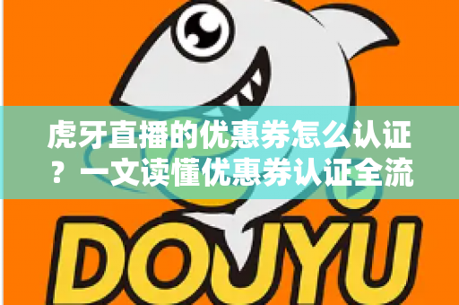 虎牙直播的优惠券怎么认证?一文读懂优惠券认证全流程,轻松解锁平台专属福利 虎牙直播的优惠券怎么认证?一文读懂优惠券认证全流程,轻松解锁平台专属福利
