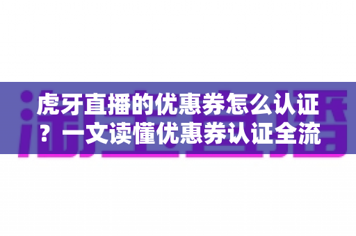 虎牙直播的优惠券怎么认证?一文读懂优惠券认证全流程,轻松解锁平台专属福利 虎牙直播的优惠券怎么认证?一文读懂优惠券认证全流程,轻松解锁平台专属福利