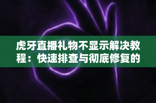 虎牙直播礼物不显示解决教程:快速排查与彻底修复的实用指南 虎牙直播礼物不显示解决教程:快速排查与彻底修复的实用指南