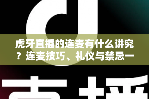 虎牙直播的连麦有什么讲究?连麦技巧、礼仪与禁忌一站式指南 虎牙直播的连麦有什么讲究?连麦技巧、礼仪与禁忌一站式指南