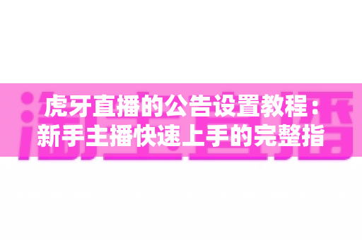 虎牙直播的公告设置教程:新手主播快速上手的完整指南,轻松打造高人气直播间 虎牙直播的公告设置教程:新手主播快速上手的完整指南,轻松打造高人气直播间