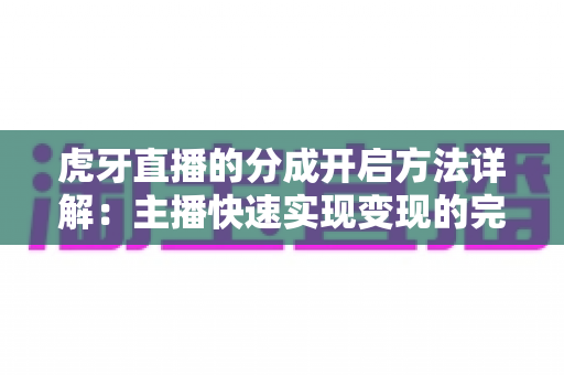 虎牙直播的分成开启方法详解:主播快速实现变现的完整指南 虎牙直播的分成开启方法详解:主播快速实现变现的完整指南