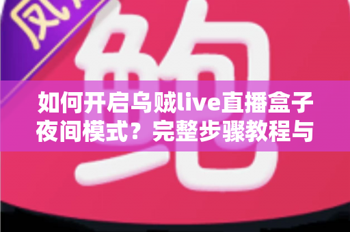 如何开启乌贼live直播盒子夜间模式？完整步骤教程与护眼观影指南