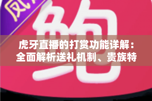 虎牙直播的打赏功能详解：全面解析送礼机制、贵族特权与主播收益