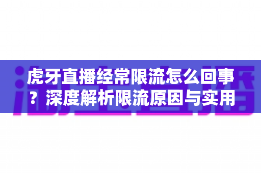 虎牙直播经常限流怎么回事？深度解析限流原因与实用解决方法