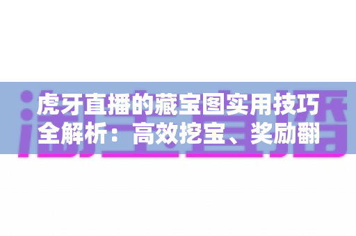 虎牙直播的藏宝图实用技巧全解析:高效挖宝、奖励翻倍的完整指南 虎牙直播的藏宝图实用技巧全解析:高效挖宝、奖励翻倍的完整指南